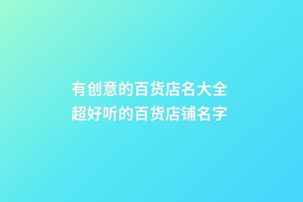 有创意的百货店名大全 超好听的百货店铺名字-第1张-店铺起名-玄机派